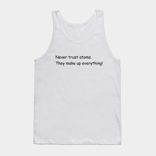 Never trust atoms. They make up everything! Tank Top by Jackson Williams